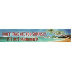  3" X 16" Don't Take Life Too Seriously, It's Not Permanent! 